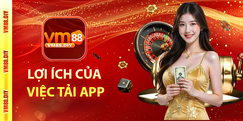 Lợi ích của việc tải app VM88